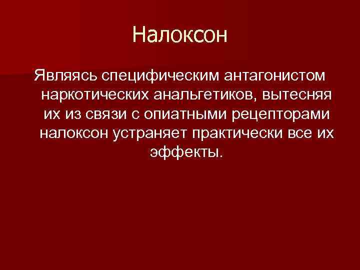 Налоксон Являясь специфическим антагонистом наркотических анальгетиков, вытесняя их из связи с опиатными рецепторами налоксон