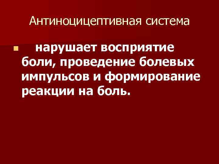 Антиноцицептивная система n нарушает восприятие боли, проведение болевых импульсов и формирование реакции на боль.