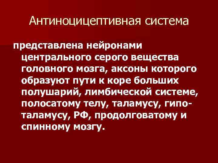 Антиноцицептивная система представлена нейронами центрального серого вещества головного мозга, аксоны которого образуют пути к