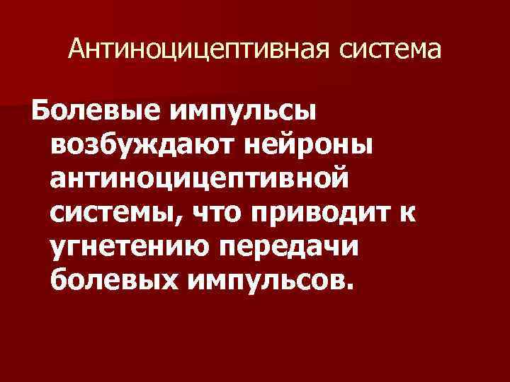 Антиноцицептивная система Болевые импульсы возбуждают нейроны антиноцицептивной системы, что приводит к угнетению передачи болевых