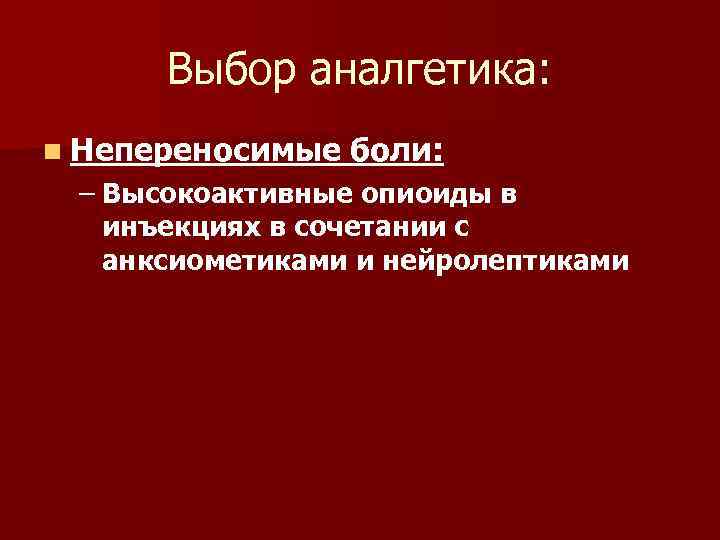 Выбор аналгетика: n Непереносимые боли: – Высокоактивные опиоиды в инъекциях в сочетании с анксиометиками