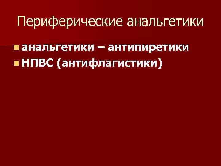 Периферические анальгетики n анальгетики – антипиретики n НПВС (антифлагистики) 