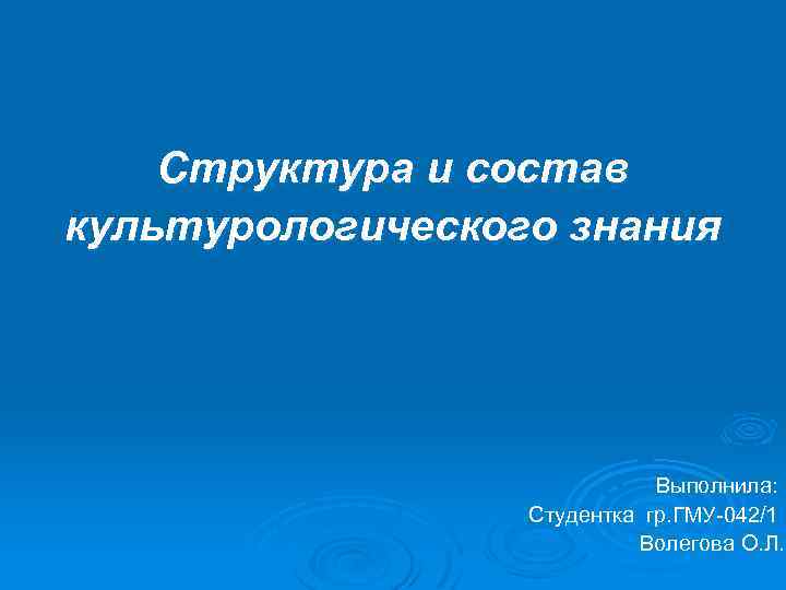 Структура и состав культурологического знания Выполнила: Студентка гр. ГМУ-042/1 Волегова О. Л. 