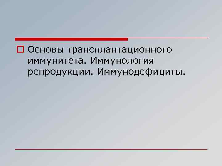 o Основы трансплантационного иммунитета. Иммунология репродукции. Иммунодефициты. 
