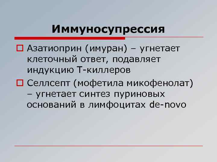 Иммуносупрессия o Азатиоприн (имуран) – угнетает клеточный ответ, подавляет индукцию Т-киллеров o Селлсепт (мофетила