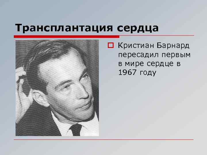 Трансплантация сердца o Кристиан Барнард пересадил первым в мире сердце в 1967 году 