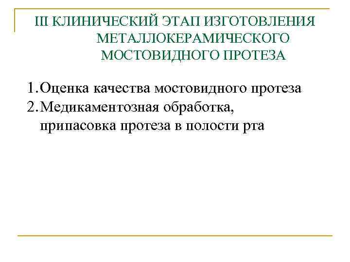 III КЛИНИЧЕСКИЙ ЭТАП ИЗГОТОВЛЕНИЯ МЕТАЛЛОКЕРАМИЧЕСКОГО МОСТОВИДНОГО ПРОТЕЗА 1. Оценка качества мостовидного протеза 2. Медикаментозная
