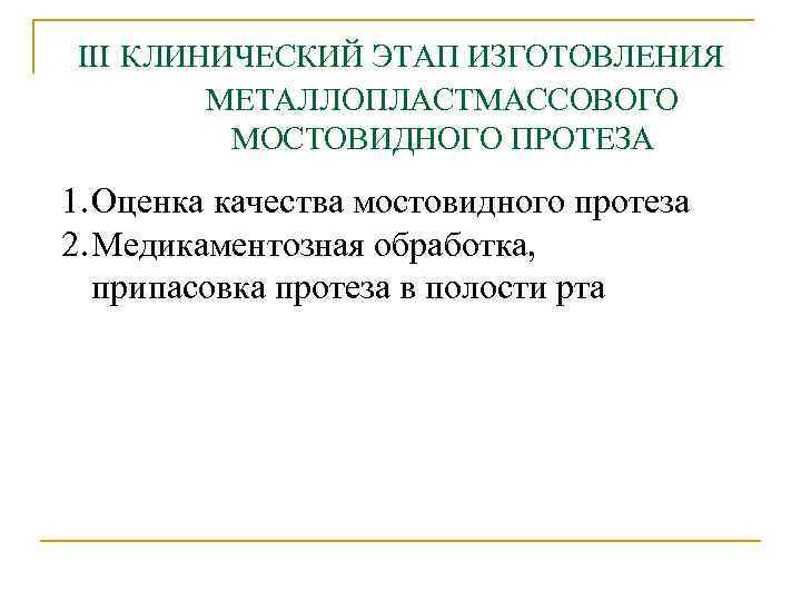 III КЛИНИЧЕСКИЙ ЭТАП ИЗГОТОВЛЕНИЯ МЕТАЛЛОПЛАСТМАССОВОГО МОСТОВИДНОГО ПРОТЕЗА 1. Оценка качества мостовидного протеза 2. Медикаментозная