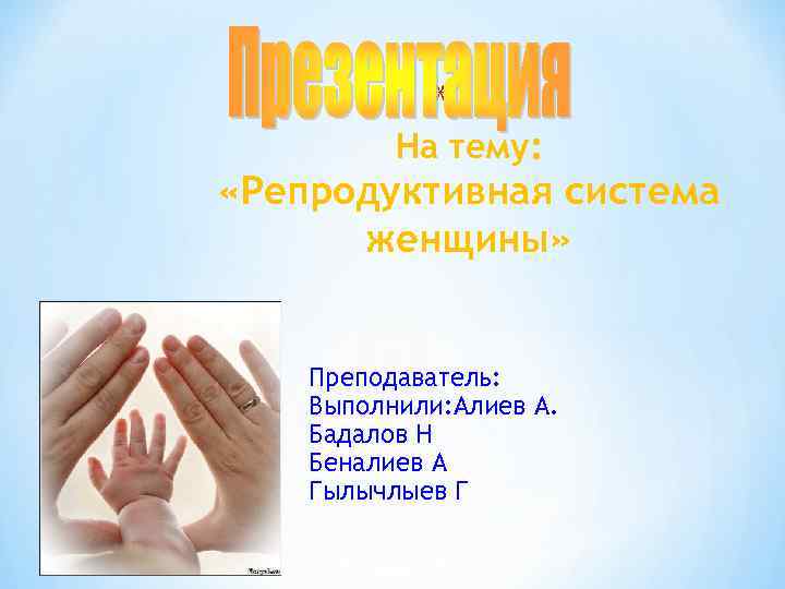 * На тему: «Репродуктивная система женщины» Преподаватель: Выполнили: Алиев А. Бадалов Н Беналиев А