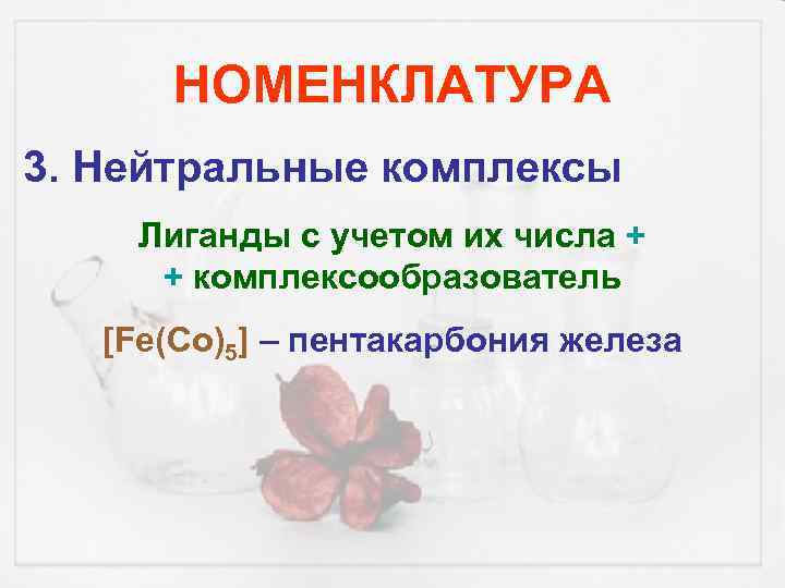 НОМЕНКЛАТУРА 3. Нейтральные комплексы Лиганды с учетом их числа + + комплексообразователь [Fe(Co)5] –