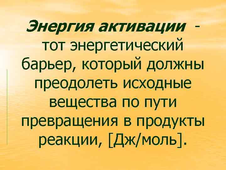 Энергия активации - тот энергетический барьер, который должны преодолеть исходные вещества по пути превращения