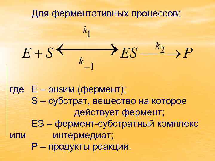 Для ферментативных процессов: где Е – энзим (фермент); S – субстрат, вещество на которое