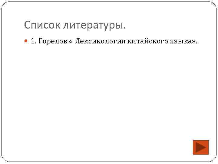 Список литературы. 1. Горелов « Лексикология китайского языка» . 
