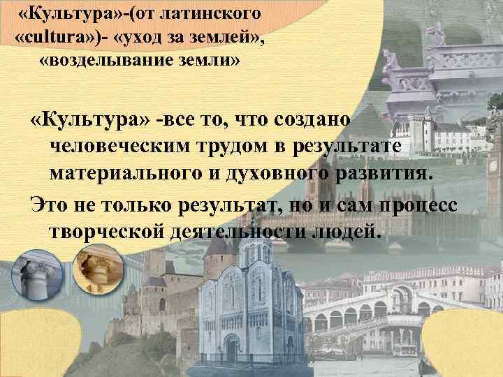  «Культура» -(от латинского «cultura» )- «уход за землей» , «возделывание земли» «Культура» -все