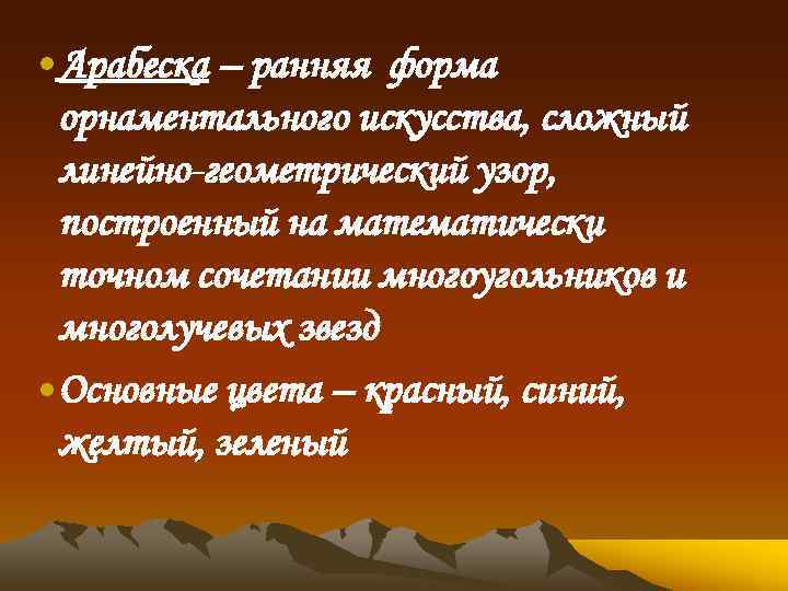  • Арабеска – ранняя форма орнаментального искусства, сложный линейно-геометрический узор, построенный на математически