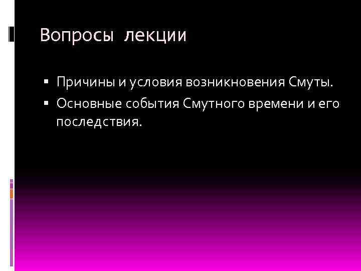 Вопросы лекции Причины и условия возникновения Смуты. Основные события Смутного времени и его последствия.