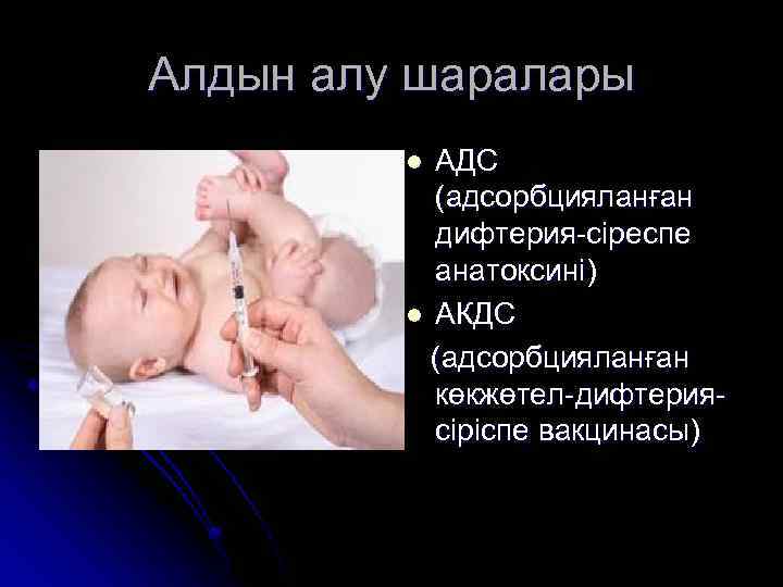 Алдын алу шаралары АДС (адсорбцияланған дифтерия-сіреспе анатоксині) l АКДС (адсорбцияланған көкжөтел-дифтериясіріспе вакцинасы) l 