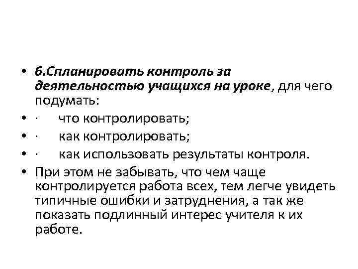 • 6. Спланировать контроль за деятельностью учащихся на уроке, для чего подумать: •
