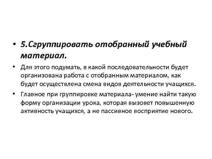  • 5. Сгруппировать отобранный учебный материал. • Для этого подумать, в какой последовательности