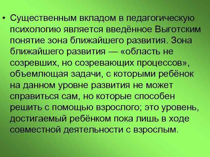  • Существенным вкладом в педагогическую психологию является введённое Выготским понятие зона ближайшего развития.