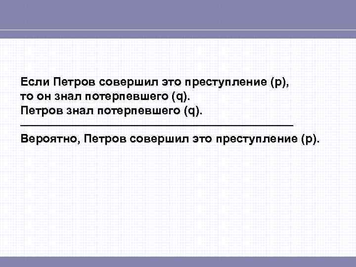 Если Петров совершил это преступление (p), то он знал потерпевшего (q). Петров знал потерпевшего