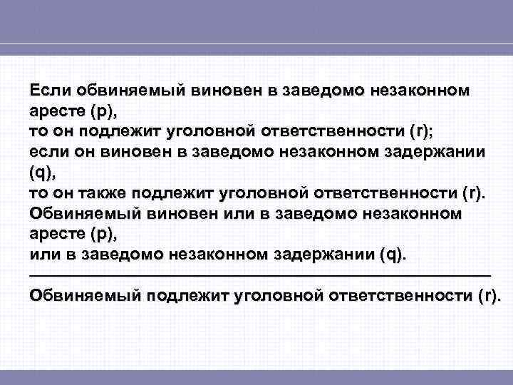 Если обвиняемый виновен в заведомо незаконном аресте (p), то он подлежит уголовной ответственности (r);