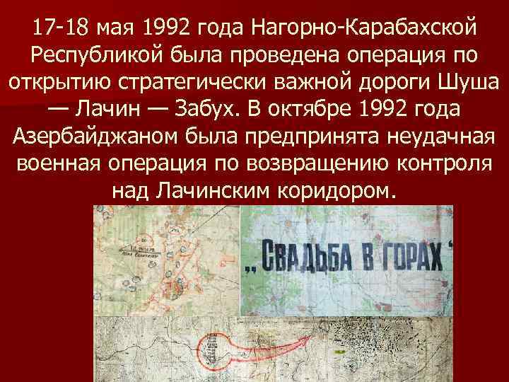 17 -18 мая 1992 года Нагорно-Карабахской Республикой была проведена операция по открытию стратегически важной