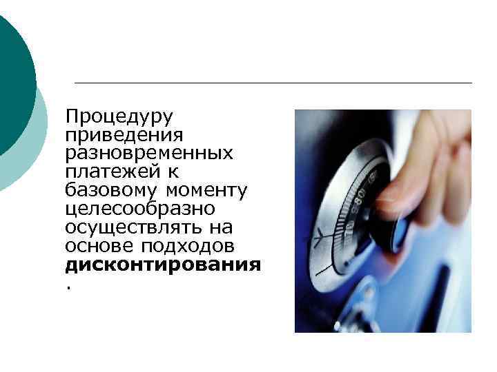 Процедуру приведения разновременных платежей к базовому моменту целесообразно осуществлять на основе подходов дисконтирования. 