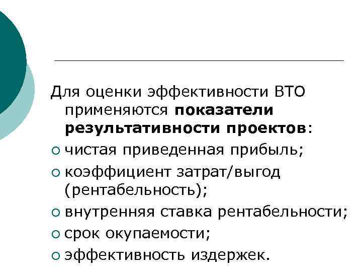 Для оценки эффективности ВТО применяются показатели результативности проектов: ¡ чистая приведенная прибыль; ¡ коэффициент