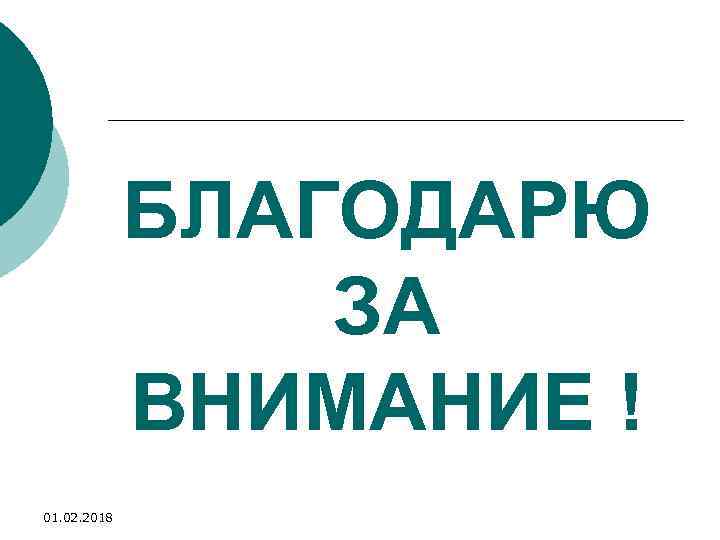 БЛАГОДАРЮ ЗА ВНИМАНИЕ ! 01. 02. 2018 