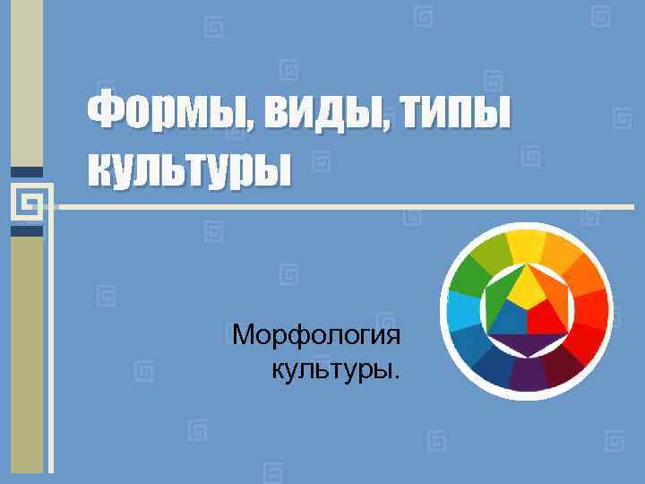 Формы, виды, типы культуры Морфология культуры. 