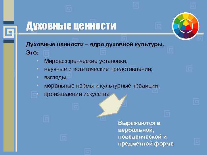 Духовные ценности – ядро духовной культуры. Это: • Мировоззренческие установки, • научные и эстетические