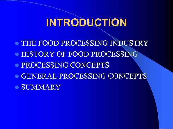 INTRODUCTION l THE FOOD PROCESSING INDUSTRY l HISTORY OF FOOD PROCESSING l PROCESSING CONCEPTS