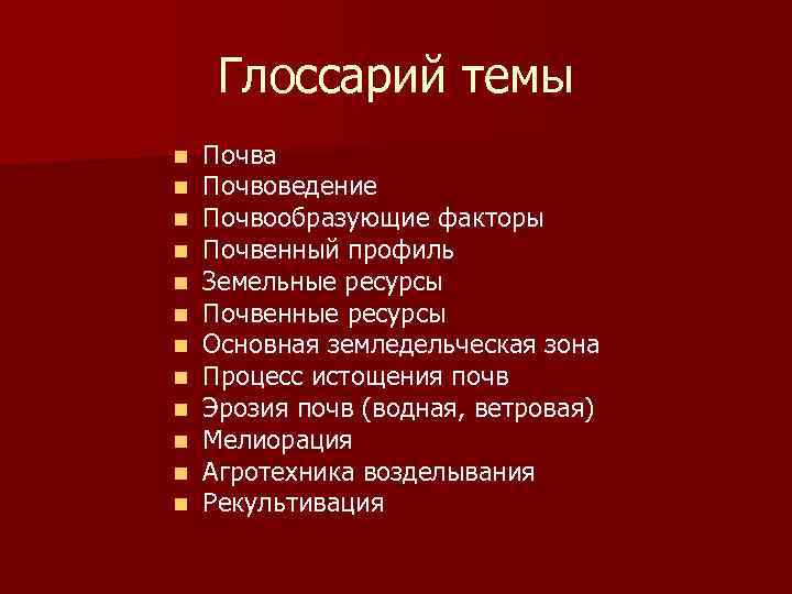 Глоссарий темы n n n Почва Почвоведение Почвообразующие факторы Почвенный профиль Земельные ресурсы Почвенные
