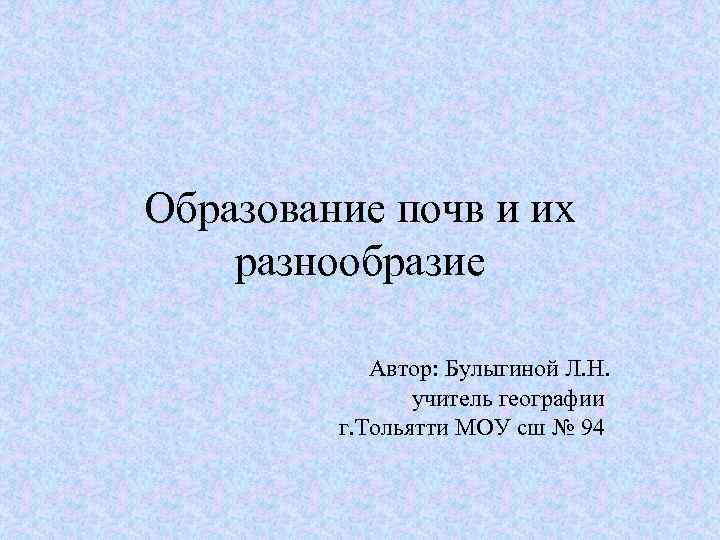 Образование почв и их разнообразие Автор: Булыгиной Л. Н. учитель географии г. Тольятти МОУ