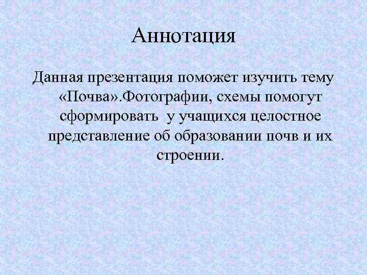 Аннотация Данная презентация поможет изучить тему «Почва» . Фотографии, схемы помогут сформировать у учащихся