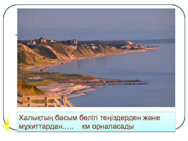 4 Халықтың басым бөлігі теңіздерден және мұхиттардан. …. км орналасады 