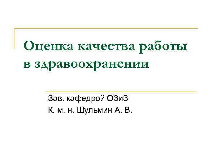 Оценка качества работы в здравоохранении Зав. кафедрой ОЗи. З К. м. н. Шульмин А.
