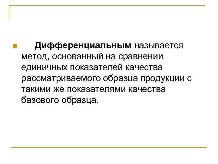 n Дифференциальным называется метод, основанный на сравнении единичных показателей качества рассматриваемого образца продукции с