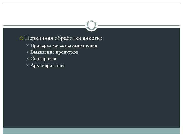 Оценка качества данных Первичная обработка анкеты: Проверка качества заполнения Выявление пропусков Сортировка Архивирование 