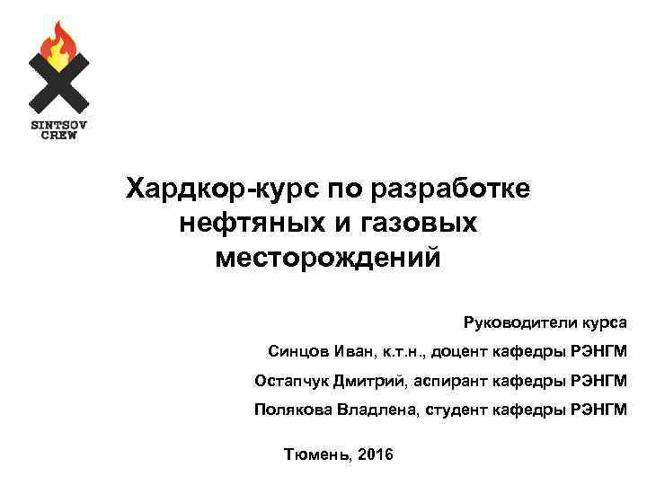 Хардкор-курс по разработке нефтяных и газовых месторождений Руководители курса Синцов Иван, к. т. н.