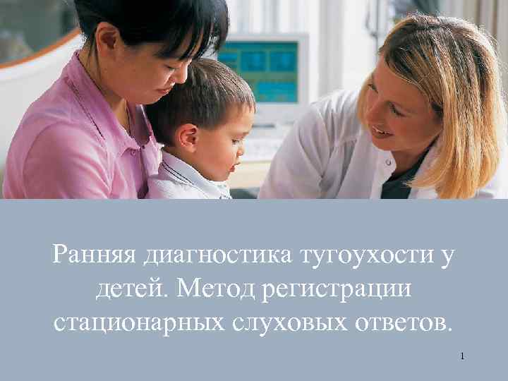 Ранняя диагностика тугоухости у детей. Метод регистрации стационарных слуховых ответов. 1 