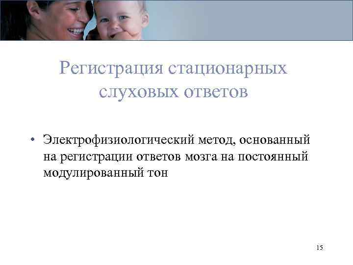 Регистрация стационарных слуховых ответов • Электрофизиологический метод, основанный на регистрации ответов мозга на постоянный