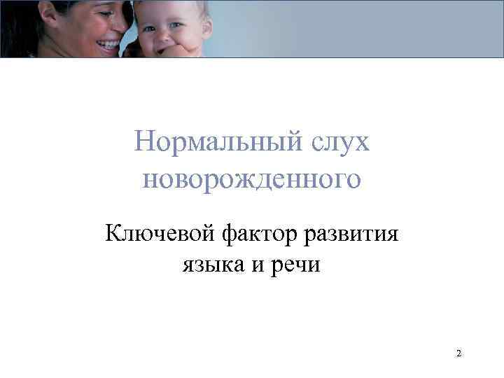 Нормальный слух новорожденного Ключевой фактор развития языка и речи 2 