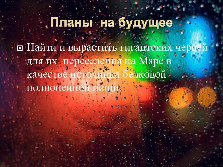 Планы на будущее Найти и вырастить гигантских червей для их переселения на Марс в