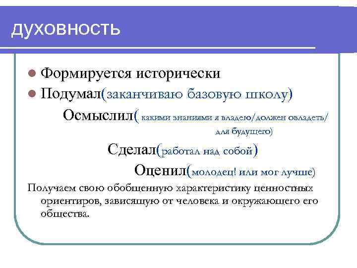 духовность l Формируется исторически l Подумал(заканчиваю базовую школу) Осмыслил( какими знаниями я владею/должен овладеть/