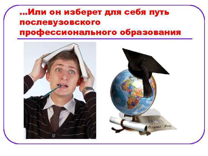 …Или он изберет для себя путь послевузовского профессионального образования 