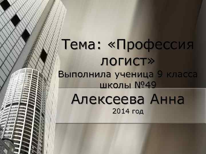 Тема: «Профессия логист» Выполнила ученица 9 класса школы № 49 Алексеева Анна 2014 год