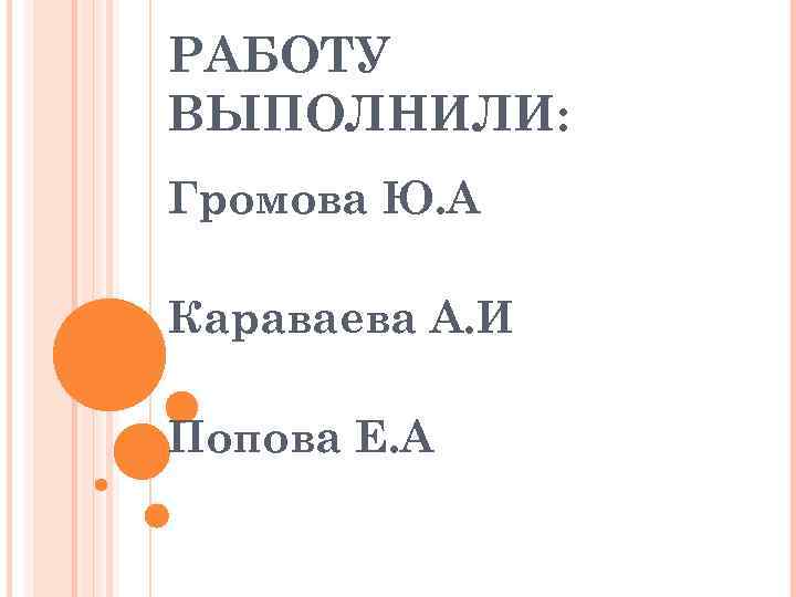 РАБОТУ ВЫПОЛНИЛИ: Громова Ю. А Караваева А. И Попова Е. А 
