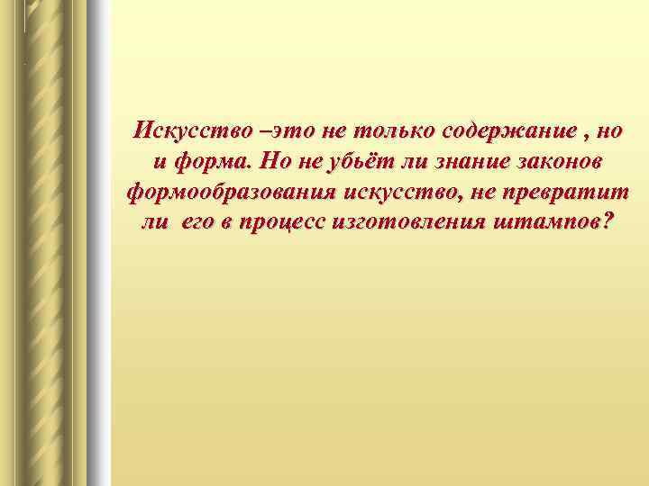 Искусство –это не только содержание , но и форма. Но не убьёт ли знание